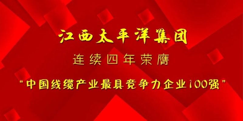 實(shí)力見證│江西太平洋集團(tuán)再次入選“中國(guó)線纜產(chǎn)業(yè)最具競(jìng)爭(zhēng)力企業(yè)100強(qiáng)”！