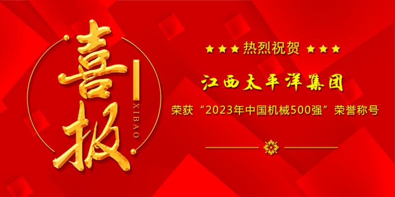 喜報(bào)丨江西太平洋集團(tuán)榮膺“2023年中國(guó)機(jī)械500強(qiáng)”、“世界一流機(jī)械企業(yè)”榜單