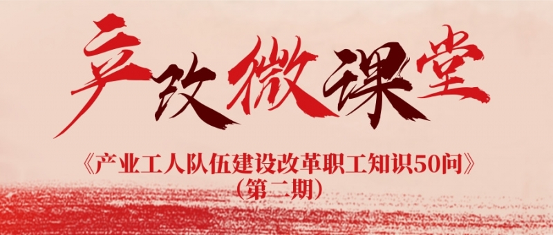 產(chǎn)改微課堂丨《產(chǎn)業(yè)工人隊伍建設改革職工知識50問》（第二期）